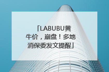 LABUBU黄牛价，崩盘！多地消保委发文提醒
